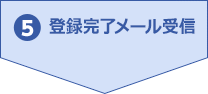 5.登録完了メール受信