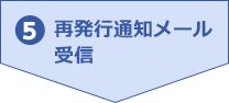 5.再発行通知メール受信